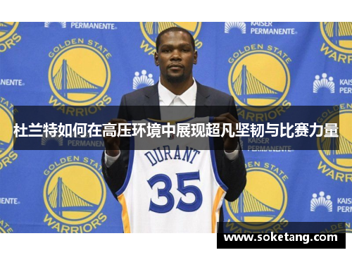 杜兰特如何在高压环境中展现超凡坚韧与比赛力量