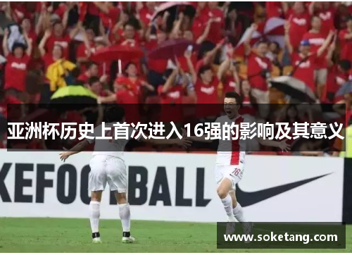 亚洲杯历史上首次进入16强的影响及其意义