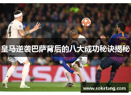 皇马逆袭巴萨背后的八大成功秘诀揭秘 皇马逆袭巴萨背后的八大成功秘诀揭秘