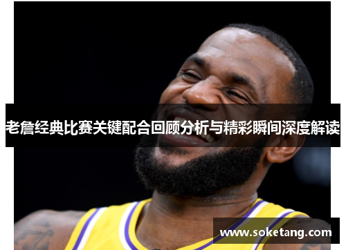 老詹经典比赛关键配合回顾分析与精彩瞬间深度解读 老詹经典比赛关键配合回顾分析与精彩瞬间深度解读