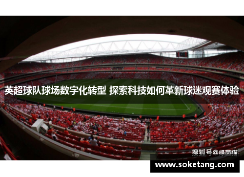 英超球队球场数字化转型 探索科技如何革新球迷观赛体验 英超球队球场数字化转型 探索科技如何革新球迷观赛体验