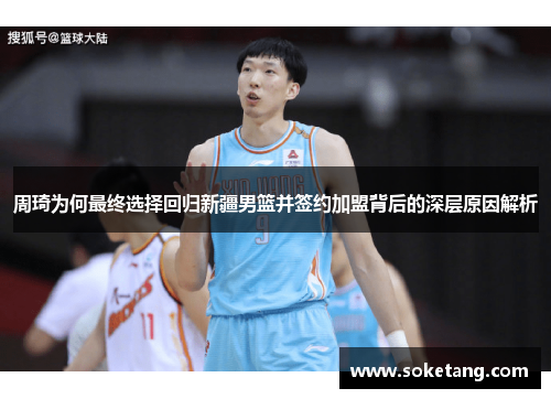 周琦为何最终选择回归新疆男篮并签约加盟背后的深层原因解析 周琦为何最终选择回归新疆男篮并签约加盟背后的深层原因解析