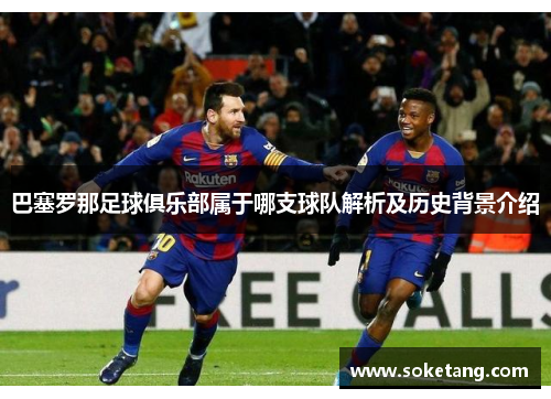 巴塞罗那足球俱乐部属于哪支球队解析及历史背景介绍