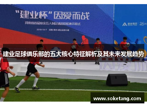 建业足球俱乐部的五大核心特征解析及其未来发展趋势