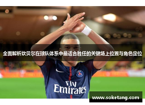 全面解析坎贝尔在球队体系中最适合胜任的关键场上位置与角色定位 全面解析坎贝尔在球队体系中最适合胜任的关键场上位置与角色定位